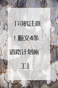 司机注意！顺义4条道路计划施工