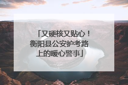 又硬核又贴心！衡阳县公安护考路上的暖心警事