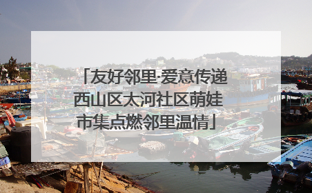 友好邻里·爱意传递 西山区太河社区萌娃市集点燃邻里温情