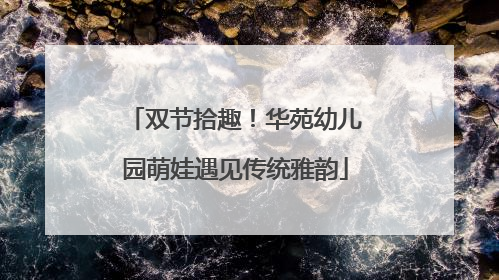 双节拾趣！华苑幼儿园萌娃遇见传统雅韵