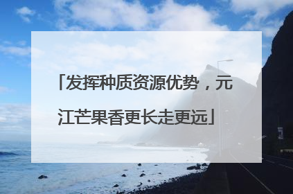 发挥种质资源优势，元江芒果香更长走更远