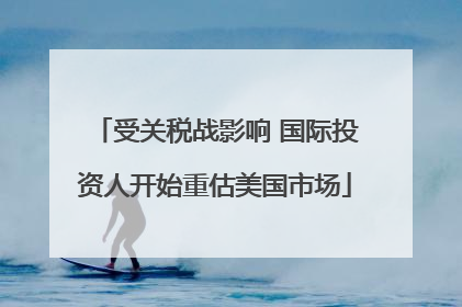 受关税战影响 国际投资人开始重估美国市场