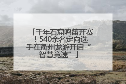 千年石窟鸣笛开赛！540余名定向选手在衢州龙游开启“智慧竞速”