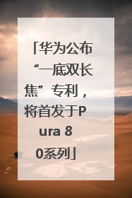 华为公布“一底双长焦”专利，将首发于Pura 80系列