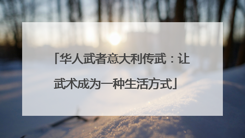 华人武者意大利传武：让武术成为一种生活方式