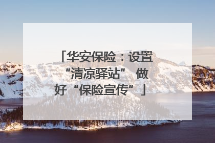 华安保险：设置“清凉驿站” 做好“保险宣传”