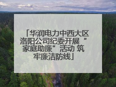 华润电力中西大区洛阳公司纪委开展“家庭助廉”活动 筑牢廉洁防线
