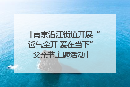 南京沿江街道开展“爸气全开 爱在当下”父亲节主题活动