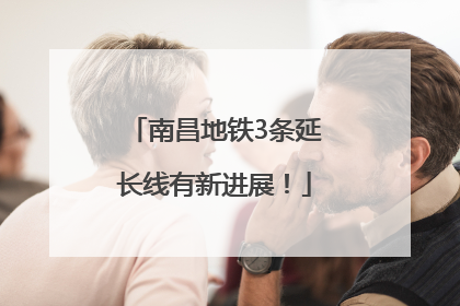 南昌地铁3条延长线有新进展！