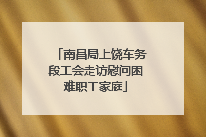南昌局上饶车务段工会走访慰问困难职工家庭