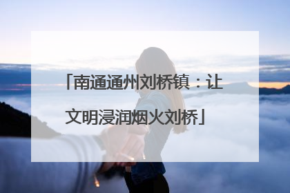 南通通州刘桥镇：让文明浸润烟火刘桥