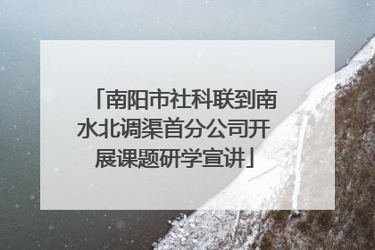 南阳市社科联到南水北调渠首分公司开展课题研学宣讲