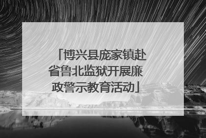 博兴县庞家镇赴省鲁北监狱开展廉政警示教育活动