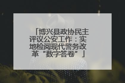 博兴县政协民主评议公安工作：实地检阅现代警务改革“数字答卷”