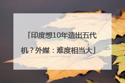 印度想10年造出五代机？外媒：难度相当大