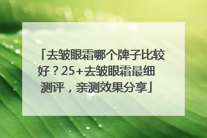 去皱眼霜哪个牌子比较好？25+去皱眼霜最细测评，亲测效果分享