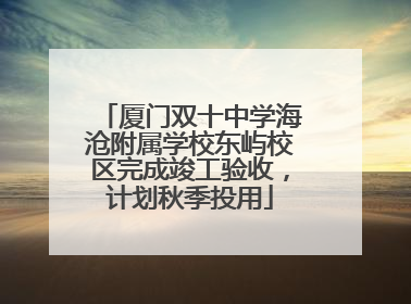 厦门双十中学海沧附属学校东屿校区完成竣工验收，计划秋季投用