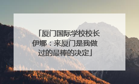 厦门国际学校校长伊娜：来厦门是我做过的最棒的决定