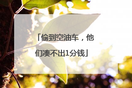 偷到空油车，他们凑不出1分钱