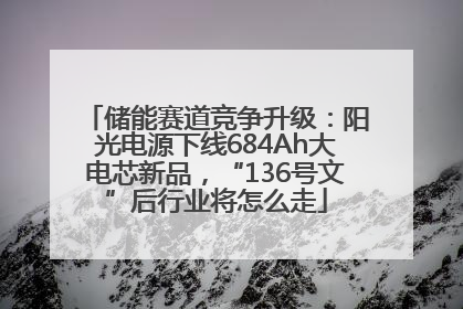 储能赛道竞争升级：阳光电源下线684Ah大电芯新品，“136号文”后行业将怎么走