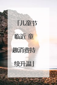 儿童节临近 童趣消费持续升温