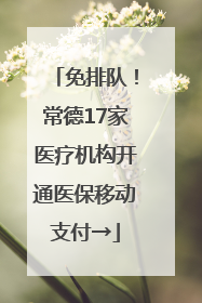 免排队！常德17家医疗机构开通医保移动支付→