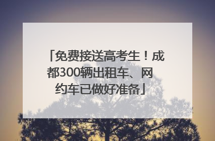 免费接送高考生！成都300辆出租车、网约车已做好准备