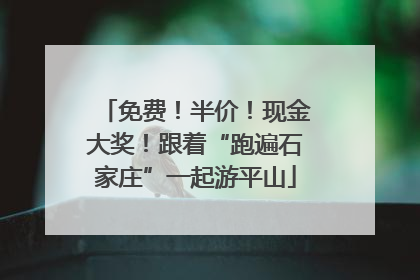 免费！半价！现金大奖！跟着“跑遍石家庄”一起游平山