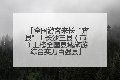 全国游客来长“奔县”！长沙三县（市）上榜全国县域旅游综合实力百强县