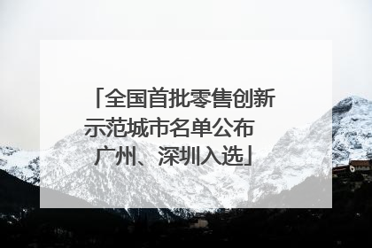 全国首批零售创新示范城市名单公布 广州、深圳入选