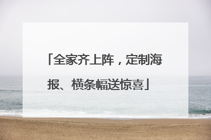 全家齐上阵，定制海报、横条幅送惊喜