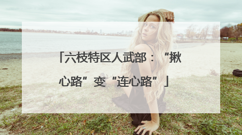 六枝特区人武部：“揪心路”变“连心路”