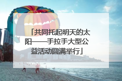 共同托起明天的太阳——手拉手大型公益活动圆满举行