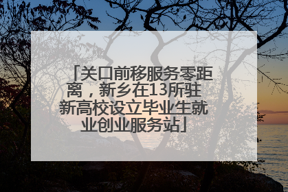 关口前移服务零距离，新乡在13所驻新高校设立毕业生就业创业服务站