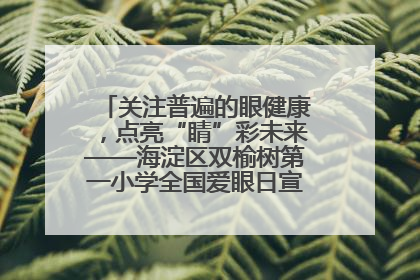 关注普遍的眼健康，点亮“睛”彩未来——海淀区双榆树第一小学全国爱眼日宣传教育活动