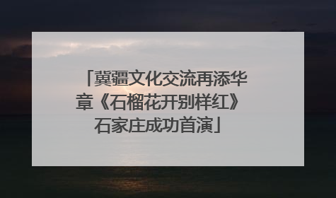 冀疆文化交流再添华章《石榴花开别样红》石家庄成功首演