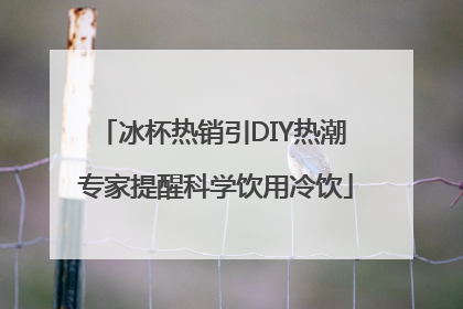 冰杯热销引DIY热潮 专家提醒科学饮用冷饮