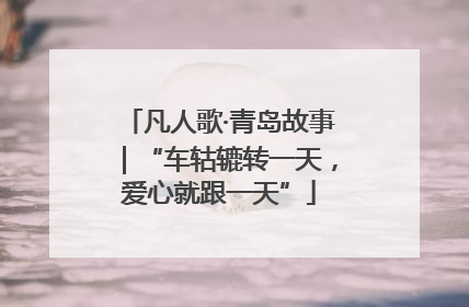 凡人歌·青岛故事｜“车轱辘转一天，爱心就跟一天”