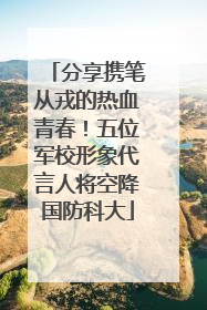 分享携笔从戎的热血青春！五位军校形象代言人将空降国防科大