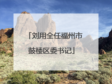 刘用全任福州市鼓楼区委书记