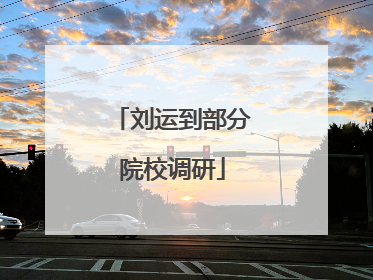 刘运到部分院校调研