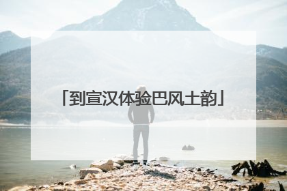 到宣汉体验巴风土韵
