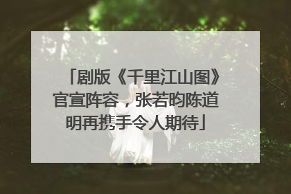 剧版《千里江山图》官宣阵容，张若昀陈道明再携手令人期待