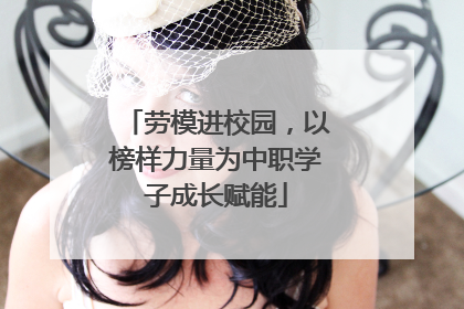 劳模进校园，以榜样力量为中职学子成长赋能