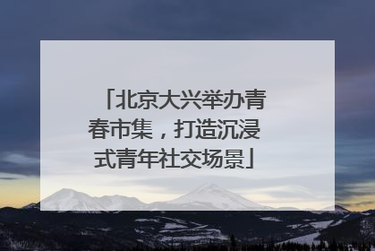 北京大兴举办青春市集，打造沉浸式青年社交场景