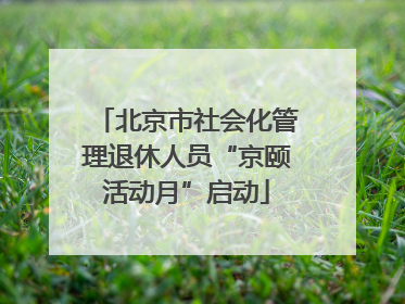 北京市社会化管理退休人员“京颐活动月”启动