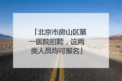 北京市房山区第一医院招聘，这两类人员均可报名