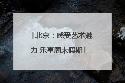 北京：感受艺术魅力 乐享周末假期