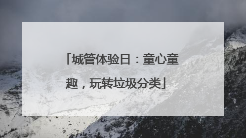 城管体验日：童心童趣，玩转垃圾分类