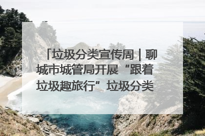 垃圾分类宣传周｜聊城市城管局开展“跟着垃圾趣旅行”垃圾分类科普宣传活动